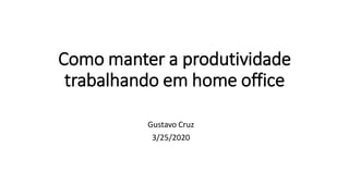 Como manter a produtividade
trabalhando em home office
Gustavo Cruz
3/25/2020
 