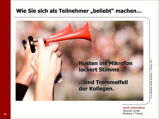 Wie Sie sich als Teilnehmer „beliebt“ machen…




                                                                 © by Alexander Greisle Beratung + Training, 2011
                           Husten ins Mikrofon
                           lockert Stimme…

                           …und Trommelfell
                           der Kollegen.


                                           work.innovation
                                           Alexander Greisle
11                                         Beratung + Training
 