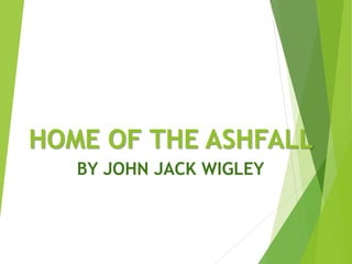 HOME OF THE ASHFALL
BY JOHN JACK WIGLEY
 