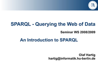 SPARQL - Querying the Web of Data
                      Seminar WS 2008/2009

   An Introduction to SPARQL


                                  Olaf Hartig
               hartig@informatik.hu-berlin.de
 