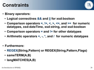 Constraints
     Binary operators:
 ●


         Logical connectives && and || for xsd:boolean
     ●


         Compariso...