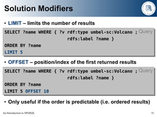 Solution Modifiers
     LIMIT – limits the number of results
 ●



 SELECT ?name WHERE { ?v rdf:type umbel-sc:Volcano ; Qu...