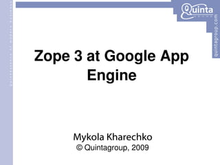 Zope 3 at Google App Engine Mykola Kharechko © Quintagroup, 2009 