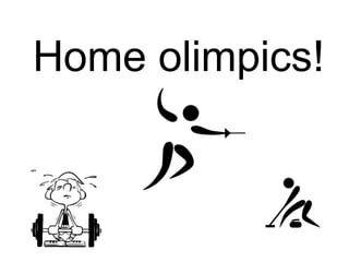 Home olimpics!
 