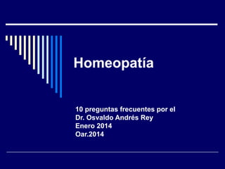 Homeopatía
10 preguntas frecuentes por el
Dr. Osvaldo Andrés Rey
Enero 2014
Oar.2014

 