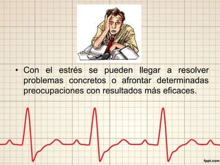 • Con el estrés se pueden llegar a resolver 
problemas concretos o afrontar determinadas 
preocupaciones con resultados más eficaces. 
 