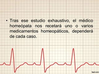 • Tras ese estudio exhaustivo, el médico 
homeópata nos recetará uno o varios 
medicamentos homeopáticos, dependerá 
de cada caso. 
 