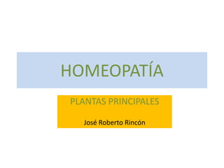 HOMEOPATÍA
PLANTAS PRINCIPALES
José Roberto Rincón

 
