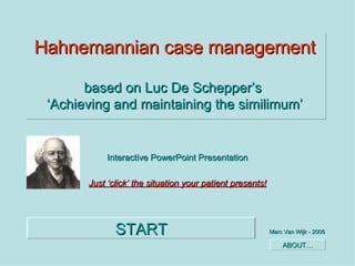 Hahnemannian case management based on Luc De Schepper’s  ‘Achieving and maintaining the similimum’ Interactive PowerPoint Presentation Just ‘click’ the situation your patient presents! Marc Van Wijk - 2006 START ABOUT… 