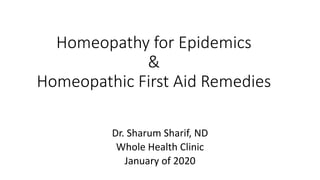 Homeopathy for Epidemics
&
Homeopathic First Aid Remedies
Dr. Sharum Sharif, ND
Whole Health Clinic
January of 2020
 