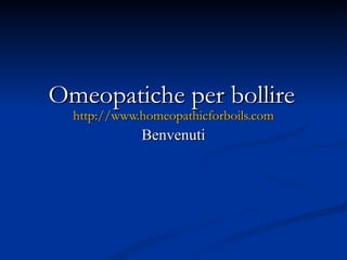 Omeopatiche per bollire   http://www.homeopathicforboils.com Benvenuti 