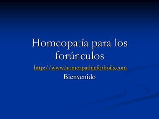 Homeopatía para los
forúnculos
http://www.homeopathicforboils.com
Bienvenido
 
