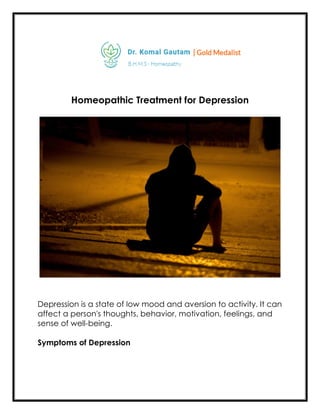 Homeopathic Treatment for Depression
Depression is a state of low mood and aversion to activity. It can
affect a person's thoughts, behavior, motivation, feelings, and
sense of well-being.
Symptoms of Depression
 