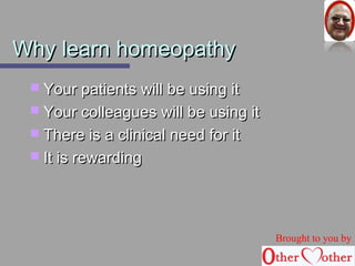 WWhhyy lleeaarrnn hhoommeeooppaatthhyy 
 YYoouurr ppaattiieennttss wwiillll bbee uussiinngg iitt 
 YYoouurr ccoolllleeaagguueess wwiillll bbee uussiinngg iitt 
 TThheerree iiss aa cclliinniiccaall nneeeedd ffoorr iitt 
 IItt iiss rreewwaarrddiinngg 
Brought to you by 
 
