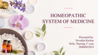 HOMEOPATHIC
SYSTEM OF MEDICINE
Presented by:
Nivedita Kochar
M.Sc. Nursing 1st year
20409822014
 