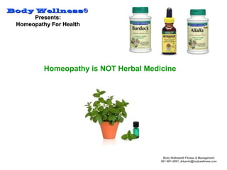 Body WellnessBody Wellness®®
Presents:Presents:
Homeopathy For HealthHomeopathy For Health
Body Wellness® Fitness & Management
561-981-2691, drkamhi@bodywellness.com
Homeopathy is NOT Herbal Medicine
 