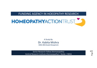 FUNDING AGENCY IN HOEOPATHY RESEARCH

A Study By:

Dr. Kabita Mishra

Page

Senior Research Fellow (Homoeopathy)
Central Research Institute (Homoeopathy) | Noida | INDIA

1

BHMS, MBA (Hospital Management)

 