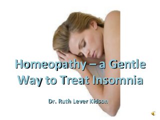 Homeopathy – a Gentle
Way to Treat Insomnia
     Dr. Ruth Lever Kidson
 