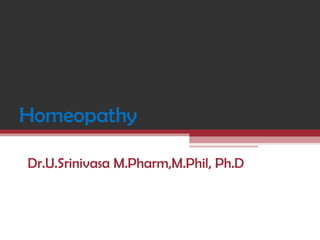 Homeopathy
Dr.U.Srinivasa M.Pharm,M.Phil, Ph.D
 