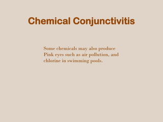 Chemical Conjunctivitis
Some chemicals may also produce
Pink eyes such as air pollution, and
chlorine in swimming pools.
 
