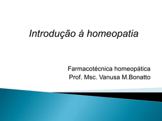 Introdução à homeopatia
Farmacotécnica homeopática
Prof. Msc. Vanusa M.Bonatto
 