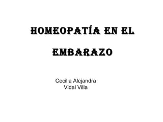 HOMEOPATÍA EN ELHOMEOPATÍA EN EL
EMBARAZOEMBARAZO
Cecilia Alejandra
Vidal Villa
 