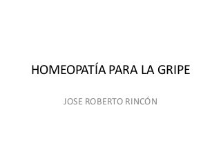 HOMEOPATÍA PARA LA GRIPE
JOSE ROBERTO RINCÓN
 