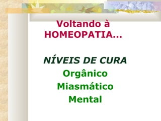 Voltando à
HOMEOPATIA...
NÍVEIS DE CURA
Orgânico
Miasmático
Mental
 