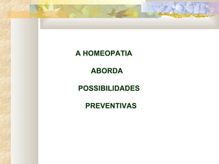 A HOMEOPATIA
ABORDA
POSSIBILIDADES
PREVENTIVAS
 