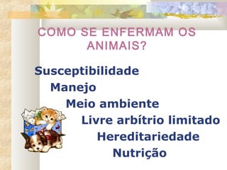COMO SE ENFERMAM OS
ANIMAIS?
Susceptibilidade
Manejo
Meio ambiente
Livre arbítrio limitado
Hereditariedade
Nutrição
 