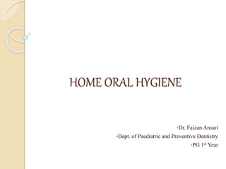 HOME ORAL HYGIENE
•Dr. Faizan Ansari
•Dept. of Paediatric and Preventive Dentistry
•PG 1st Year
 