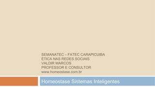 SEMANATEC – FATEC CARAPICUIBA
ÉTICA NAS REDES SOCIAIS
VALDIR MARCOS
PROFESSOR E CONSULTOR
www.homeostase.com.br

Homeostase Sistemas Inteligentes
 