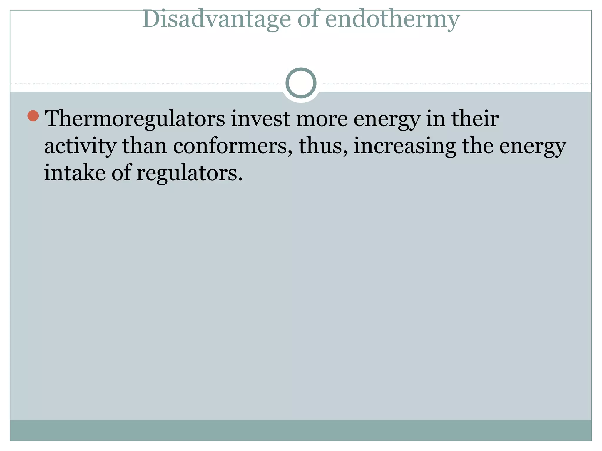 Disadvantage of endothermy
Thermoregulators invest more energy in their
activity than conformers, thus, increasing the energy
intake of regulators.
 