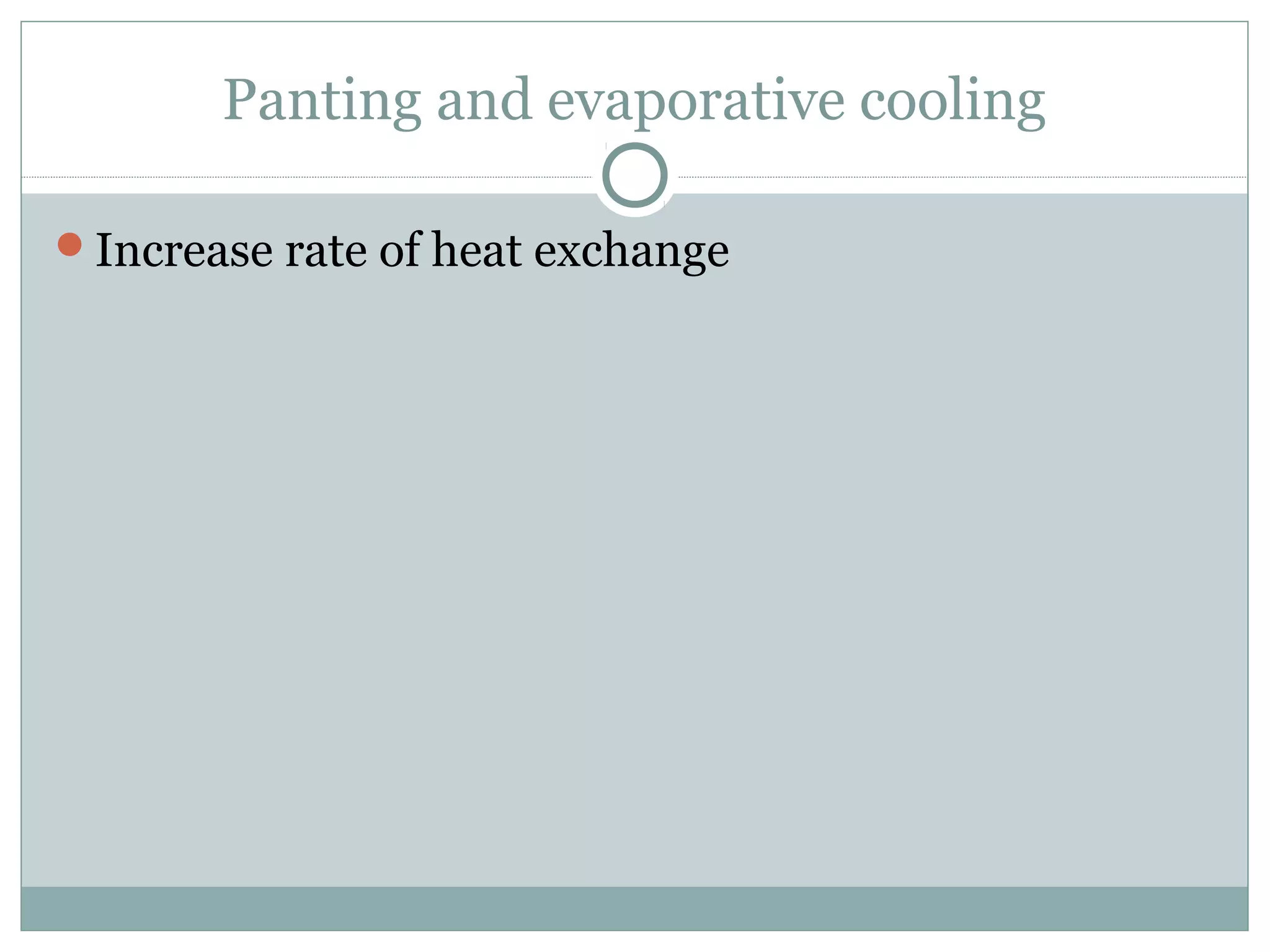 Panting and evaporative cooling
Increase rate of heat exchange
 