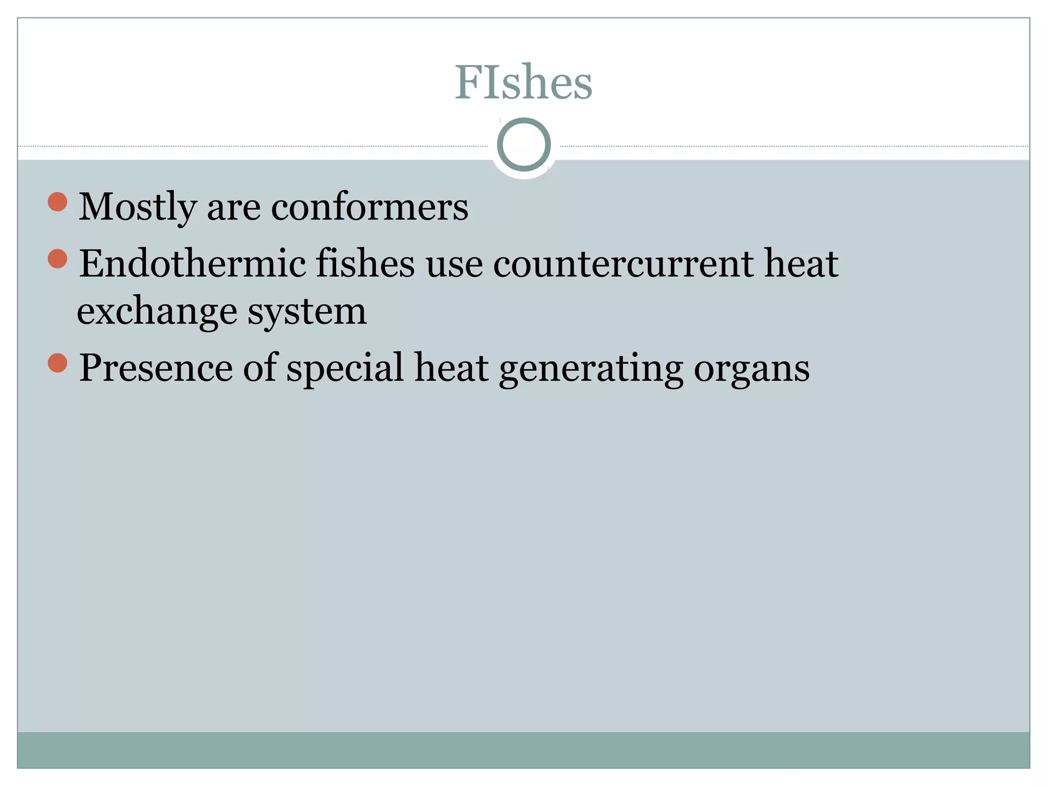FIshes
Mostly are conformers
Endothermic fishes use countercurrent heat
exchange system
Presence of special heat generating organs
 