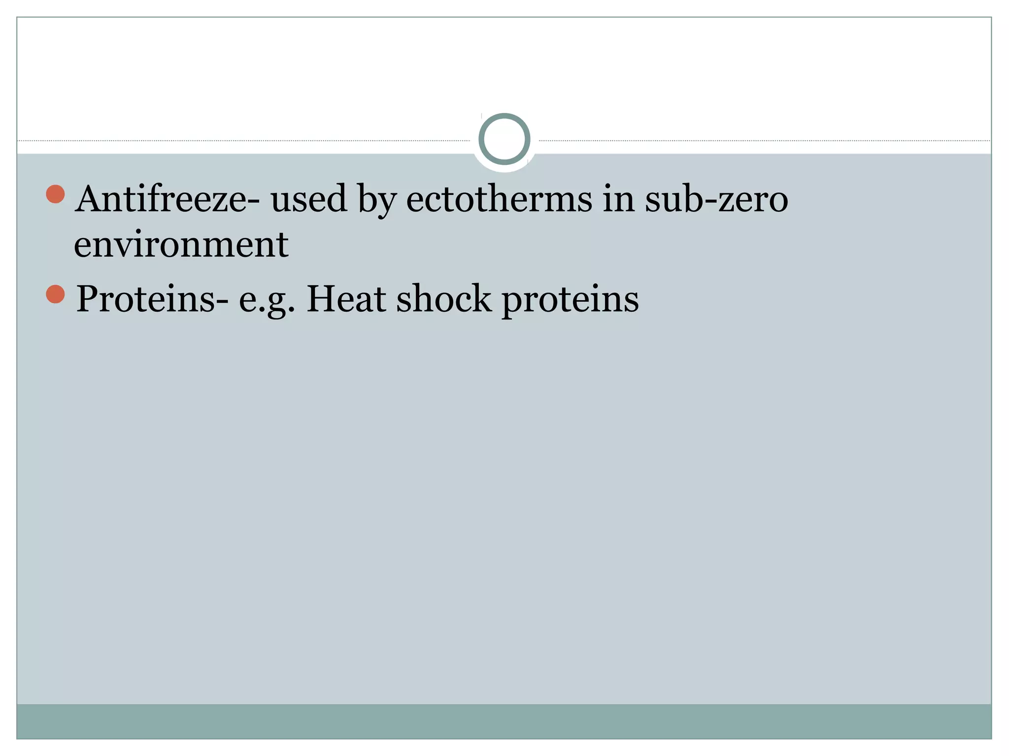 Antifreeze- used by ectotherms in sub-zero
environment
Proteins- e.g. Heat shock proteins
 