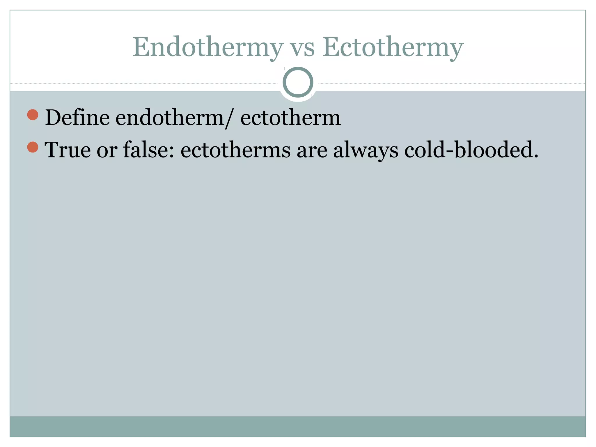Endothermy vs Ectothermy
Define endotherm/ ectotherm
True or false: ectotherms are always cold-blooded.
 