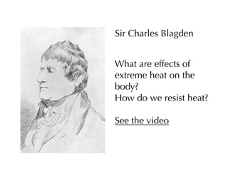 Sir Charles Blagden


What are effects of
extreme heat on the
body?
How do we resist heat?

See the video
 