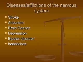 Diseases/afflictions of the nervous
              system
   Stroke
   Aneurism
   Brain Cancer
   Depression
   Bipolar disorder
   headaches
 