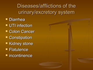 Diseases/afflictions of the
        urinary/excretory system
   Diarrhea
   UTI infection
   Colon Cancer
   Constipation
   Kidney stone
   Flatulence
   incontinence
 
