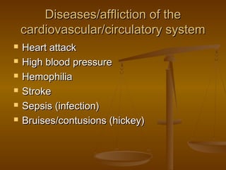 Diseases/affliction of the
    cardiovascular/circulatory system
   Heart attack
   High blood pressure
   Hemophilia
   Stroke
   Sepsis (infection)
   Bruises/contusions (hickey)
 