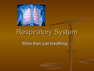 Respiratory System
 More than just breathing…
 
