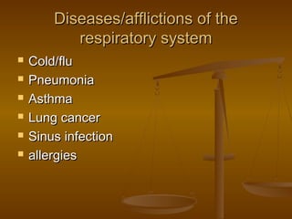 Diseases/afflictions of the
           respiratory system
   Cold/flu
   Pneumonia
   Asthma
   Lung cancer
   Sinus infection
   allergies
 