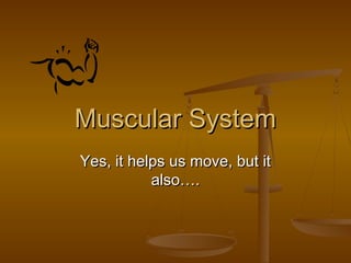 Muscular System
Yes, it helps us move, but it
           also….
 