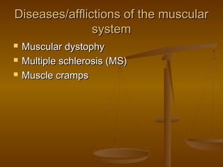 Diseases/afflictions of the muscular
               system
   Muscular dystophy
   Multiple schlerosis (MS)
   Muscle cramps
 
