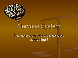 Nervous System
It is more than “the brain controls
            everything”!
 