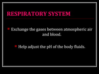 RESPIRATORY SYSTEM 
 Exchange the gases between atmospheric air 
and blood. 
 Help adjust the pH of the body fluids. 
 