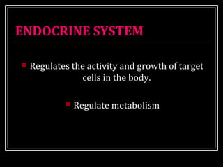 ENDOCRINE SYSTEM 
 Regulates the activity and growth of target 
cells in the body. 
 Regulate metabolism 
 