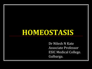 HOMEOSTASIS
Dr Nilesh N Kate
Associate Professor
ESIC Medical College.
Gulbarga.
 