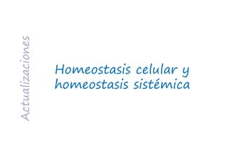 Actualizaciones
Homeostasis celular y
homeostasis sistémica
 